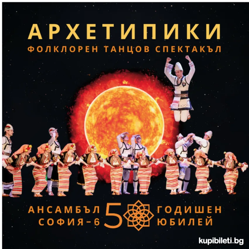 Фолклорен танцов спектакъл „АРХЕТИПИКИ“, 50-годишен юбилей Ансамбъл „София-6"