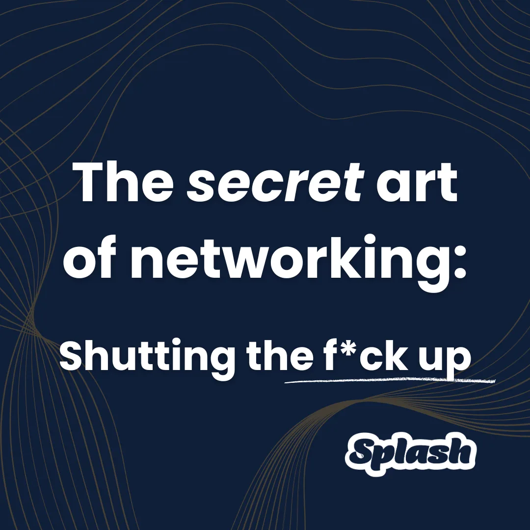The secret art of networking - Shutting the f*ck up